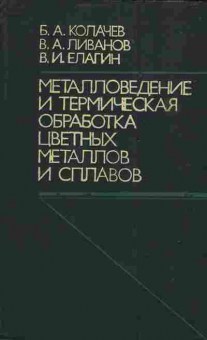 Книга Колачев Б.А. Ливанов В.А. Елагин В.И. Металловедение и термическая обработка цветных металлов и сплавов, 11-3734, Баград.рф